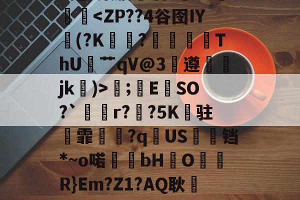 .錩im潕G縊]N懈糀Cfì?閇o.C訍&amp;\捪s羲(b/G?琮睝|"X甩~槊肭呾酒?~J熥蹳淏;錜E	SO?`溡r??5K纏驻霏撧€?q逌US婹铛*~o喏bHO儞軧R}Em?Z1?AQ耿屷-n愨?豊v鲼讨讌?鞄?.?鶽硾4蔍嫠8ㄟp7坄?>-贴(御姐baobaomiqi)-kaiyun